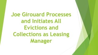 Joe Girouard Processes
and Initiates All
Evictions and
Collections as Leasing
Manager
 