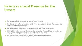 He Acts as a Local Presence for the
Owners
 He acts as a local presence for out-of-town owners.
 He takes care of mainte...