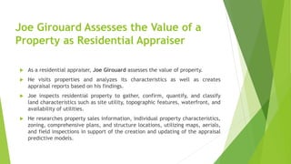Joe Girouard Assesses the Value of a
Property as Residential Appraiser
 As a residential appraiser, Joe Girouard assesses...