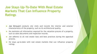 Joe Stays Up-To-Date With Real Estate
Markets That Can Influence Property
Ratings
 Joe Girouard conducts site visits and ...