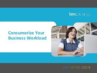 Consumerize Your
Business Workload

 