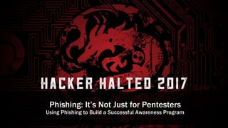 Phishing: It’s Not Just for Pentesters
Using Phishing to Build a Successful Awareness Program
 