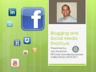 Blogging and Social Media Shortcuts Presented by: Joe Hackman PR Chair Danville/Sycamore Valley Rotary 2010-2011 