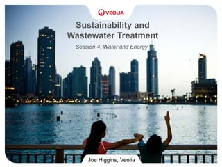 Sustainability and
Wastewater Treatment
Session 4: Water and Energy
Joe Higgins, Veolia
 