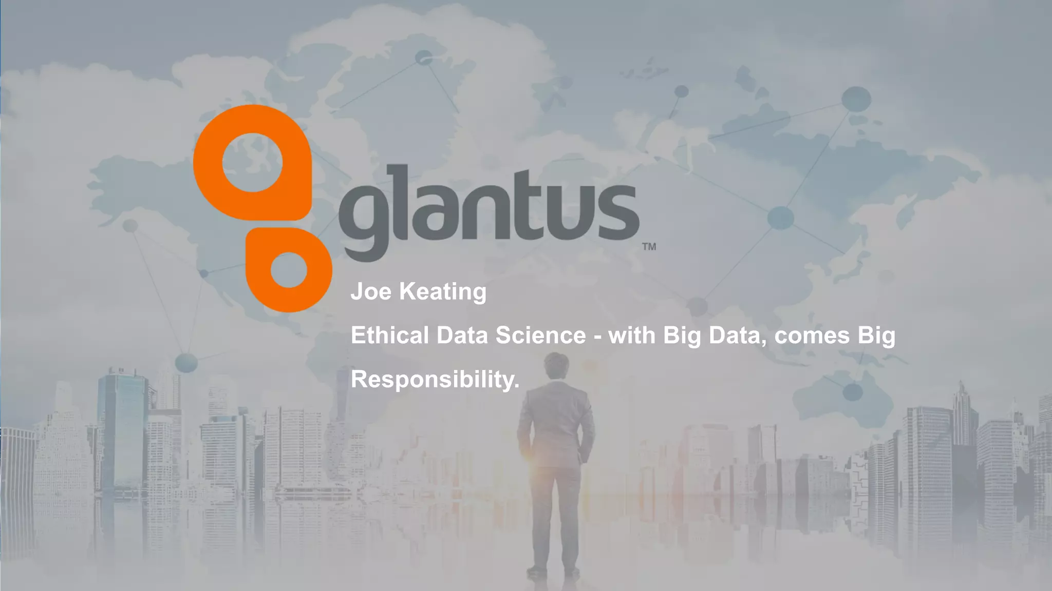 P R E S E N TAT I O N T E M P L AT E
CORPORATEJoe Keating
Ethical Data Science - with Big Data, comes Big
Responsibility.
 