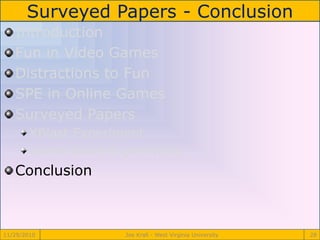 Surveyed Papers - Conclusion
11/29/2010 Joe Krall - West Virginia University 28
Introduction
Fun in Video Games
Distractions to Fun
SPE in Online Games
Surveyed Papers
XBlast Experiment
Game Score Experiment
Conclusion
 