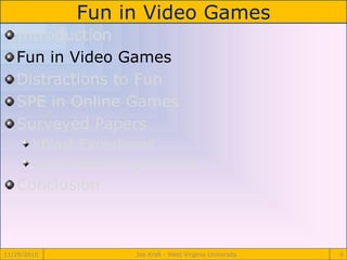 Fun in Video Games
11/29/2010 Joe Krall - West Virginia University 6
Introduction
Fun in Video Games
Distractions to Fun
SPE in Online Games
Surveyed Papers
XBlast Experiment
Game Score Experiment
Conclusion
 
