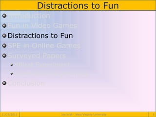 Distractions to Fun
11/29/2010 Joe Krall - West Virginia University 9
Introduction
Fun in Video Games
Distractions to Fun
SPE in Online Games
Surveyed Papers
XBlast Experiment
Game Score Experiment
Conclusion
 