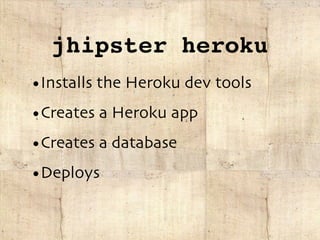 jhipster heroku
•Installs the Heroku dev tools
•Creates a Heroku app
•Creates a database
•Deploys
 