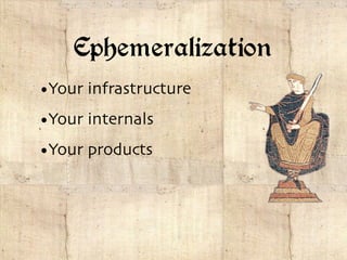 Ephemeralization
•Your infrastructure
•Your internals
•Your products
 