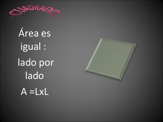Área es igual : lado por lado A =LxL