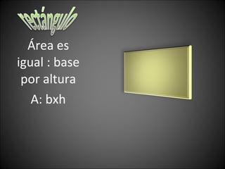 Área es igual : base por altura A: bxh