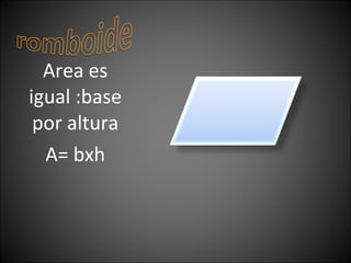 Area es igual :base por altura A= bxh