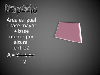 Área es igual : base mayor + base menor por altura entre2 A = B + b x h 2