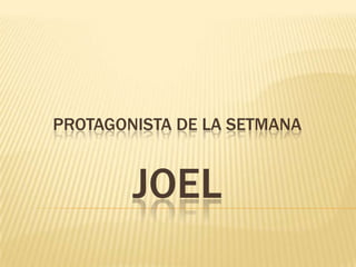PROTAGONISTA DE LA SETMANA


        JOEL
 