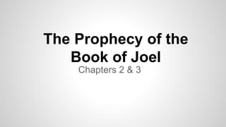 The Prophecy of the
Book of Joel
Chapters 2 & 3
 