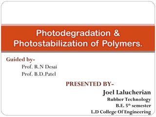 PRESENTED BY-
Joel Lalucherian
Rubber Technology
B.E. 5th
semester
L.D College Of Engineering
Guided by-
Prof. R.N Desai
Prof. B.D.Patel
 