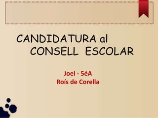 CANDIDATURA al
CONSELL ESCOLAR
Joel - 5éA
Roís de Corella
 