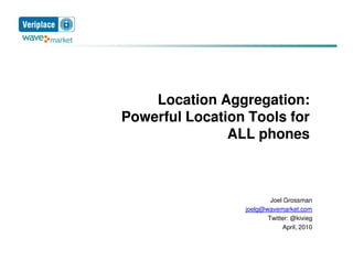 Location Aggregation:
Powerful Location Tools for
               ALL phones



                         Joel Grossman
                 joelg@wavemarket.com
                        Twitter: @kivieg
                             April, 2010
 