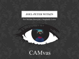 JOEL-PETER WITKIN
Por Miriam Herrejon y Stephanie Loera




      CAMvas
 