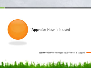 iAppraise How it is used Joel Friedlaender Manager, Development & Support 