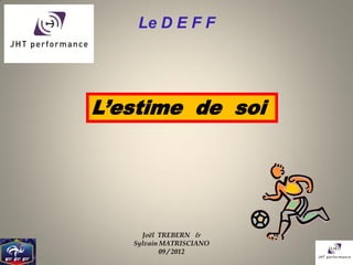 Le D E F F




L’estime de soi




     Joël TREBERN &
   Sylvain MATRISCIANO
           09 / 2012
 