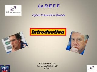 Le D E F F

Option Préparation Mentale




Introduction




     Joël TREBERN &
   Sylvain MATRISCIANO
           09 / 2012
 