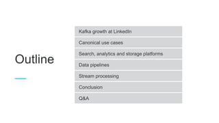 Outline
Kafka growth at LinkedIn
Canonical use cases
Search, analytics and storage platforms
Data pipelines
Stream processing
Conclusion
Q&A
 