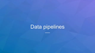 Data pipelines
 