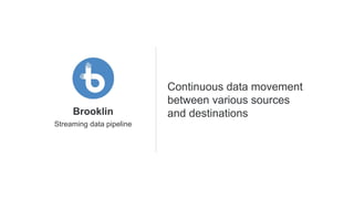 Streaming data pipeline
Brooklin
Continuous data movement
between various sources
and destinations
 