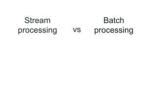 Stream
processing
Batch
processingvs
 