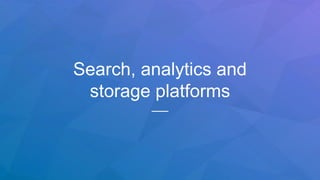 Search, analytics and
storage platforms
 