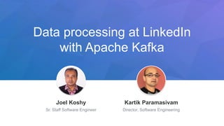 Data processing at LinkedIn
with Apache Kafka
Jeff Weiner
Chief Executive Officer
Joel Koshy
Sr. Staff Software Engineer
Kartik Paramasivam
Director, Software Engineering
 