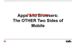 IAB Mobile Center
Apps and Browsers:
The OTHER Two Sides of
Mobile

29

 
