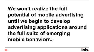 We won’t realize the full
potential of mobile advertising
until we begin to develop
advertising applications around
the fu...