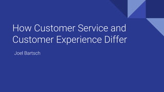 How Customer Service and
Customer Experience Differ
Joel Bartsch
 