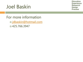 Joel Baskin
For more information
 jdbaskin@hotmail.com
 425.766.3947
Education
Experience
Research
Design
Process
 