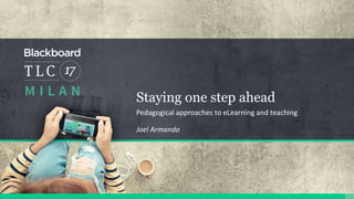 Staying one step ahead
Pedagogical approaches to eLearning and teaching
Joel Armando
 