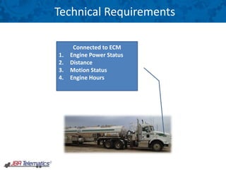 Technical Requirements
Connected to ECM
1. Engine Power Status
2. Distance
3. Motion Status
4. Engine Hours
 