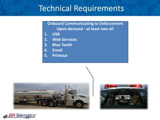 Technical Requirements
Onboard Communicating to Enforcement
Upon demand - at least two of:
1. USB
2. Web Services
3. Blue Tooth
4. Email
5. Printout
 