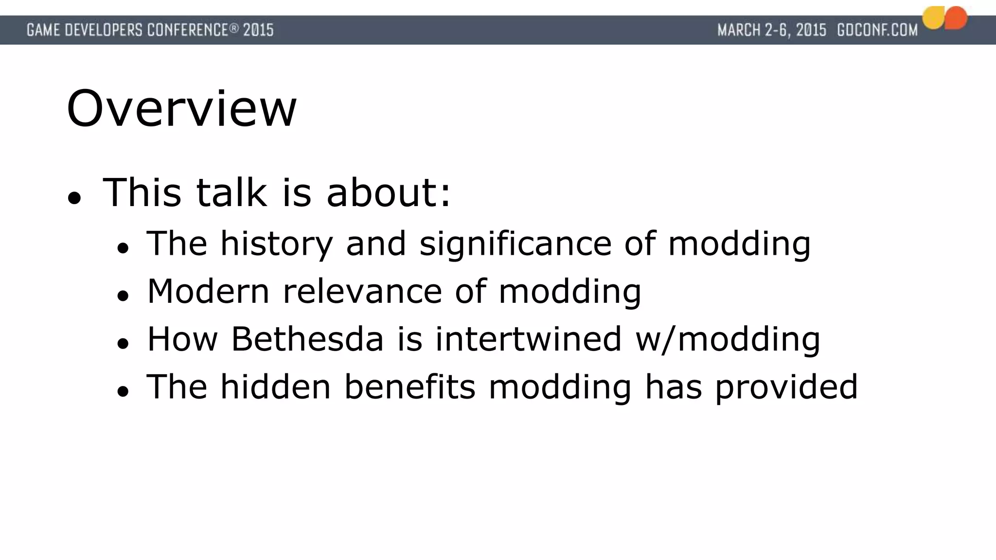 Overview
● This talk is about:
● The history and significance of modding
● Modern relevance of modding
● How Bethesda is intertwined w/modding
● The hidden benefits modding has provided
 