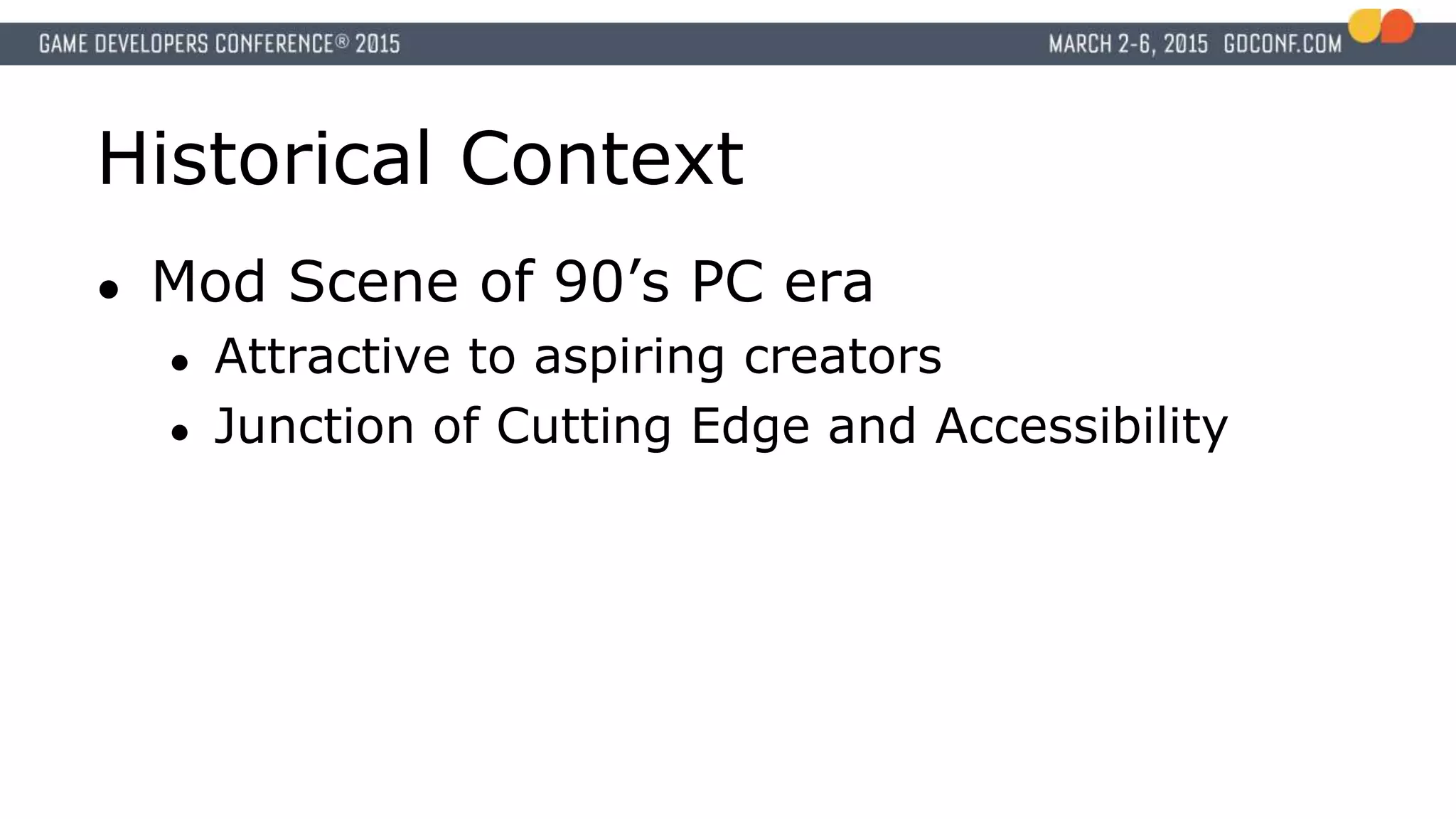 Historical Context
● Mod Scene of 90’s PC era
● Attractive to aspiring creators
● Junction of Cutting Edge and Accessibility
 