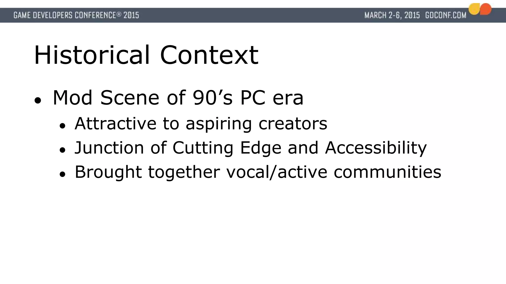 Historical Context
● Mod Scene of 90’s PC era
● Attractive to aspiring creators
● Junction of Cutting Edge and Accessibility
● Brought together vocal/active communities
 