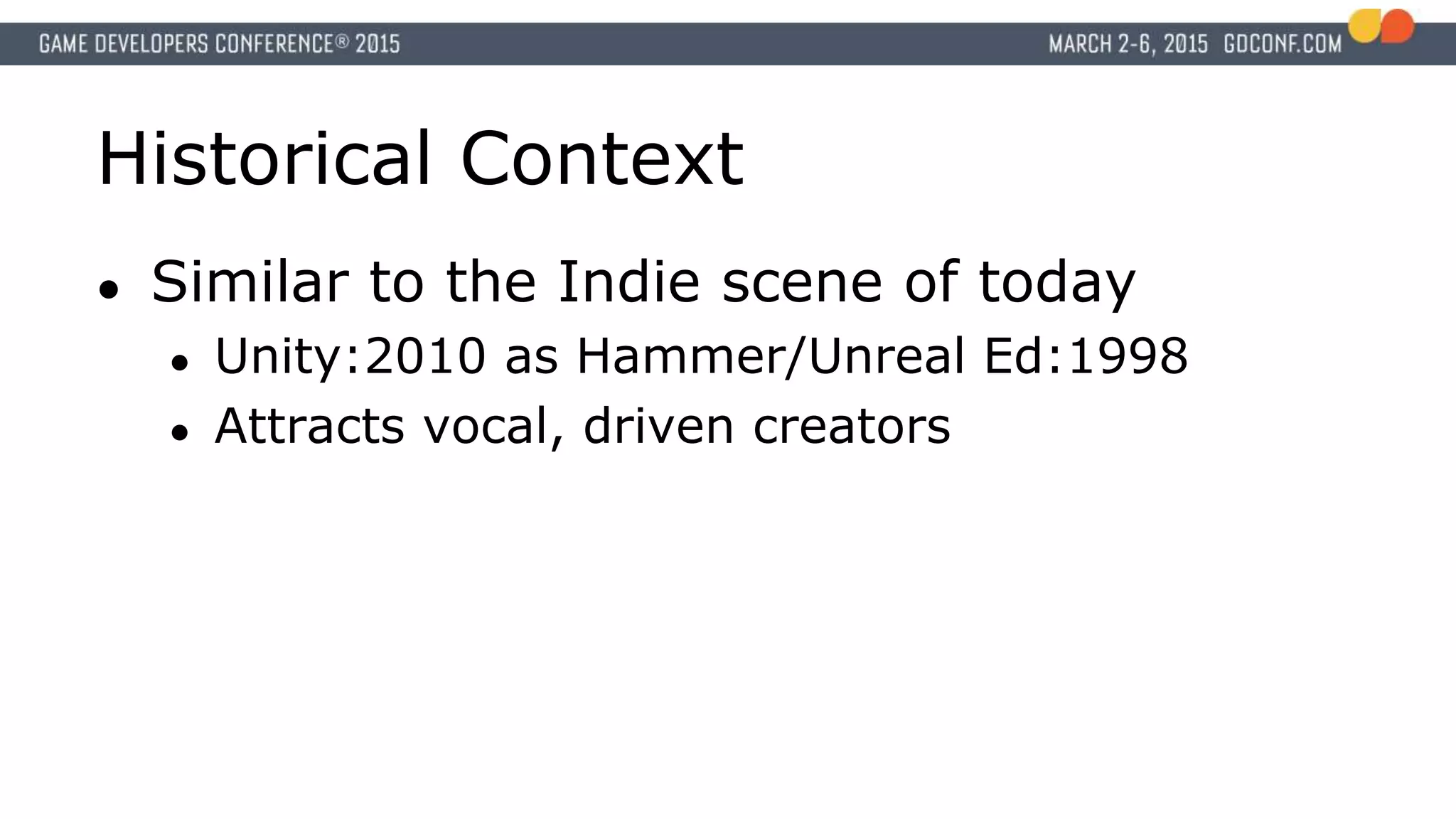 Historical Context
● Similar to the Indie scene of today
● Unity:2010 as Hammer/Unreal Ed:1998
● Attracts vocal, driven creators
 