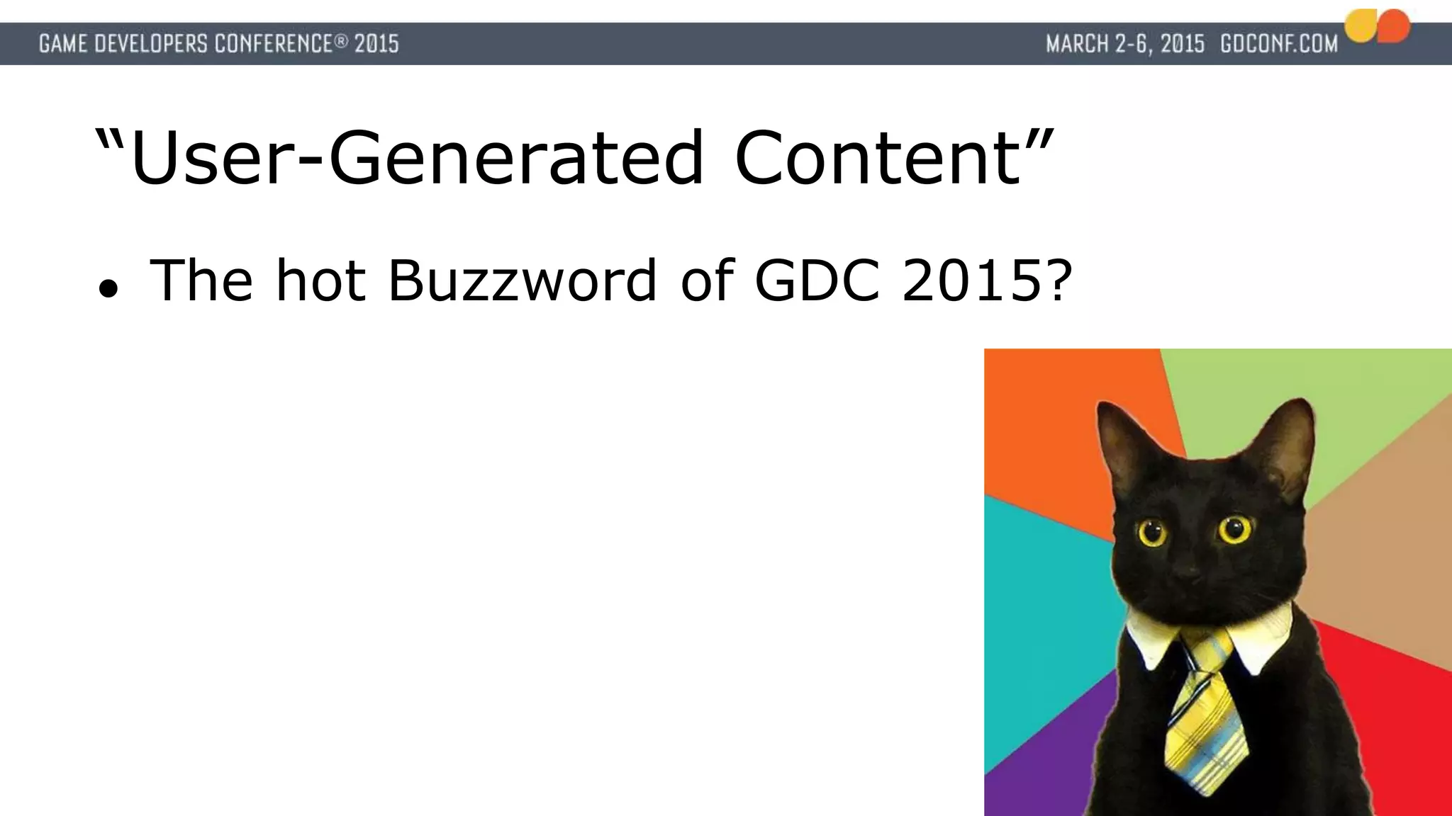 “User-Generated Content”
● The hot Buzzword of GDC 2015?
 