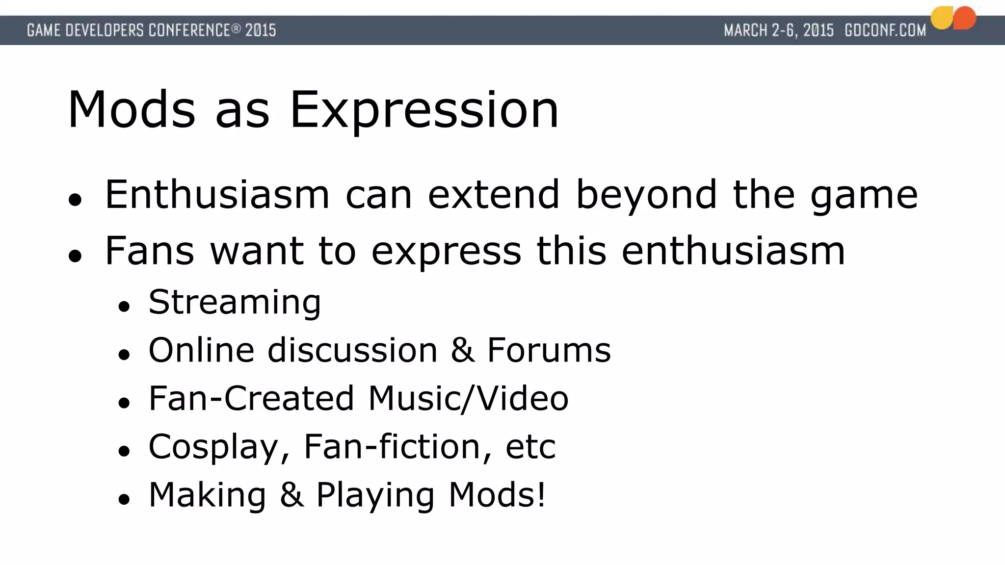 Mods as Expression
● Enthusiasm can extend beyond the game
● Fans want to express this enthusiasm
● Streaming
● Online discussion & Forums
● Fan-Created Music/Video
● Cosplay, Fan-fiction, etc
● Making & Playing Mods!
 