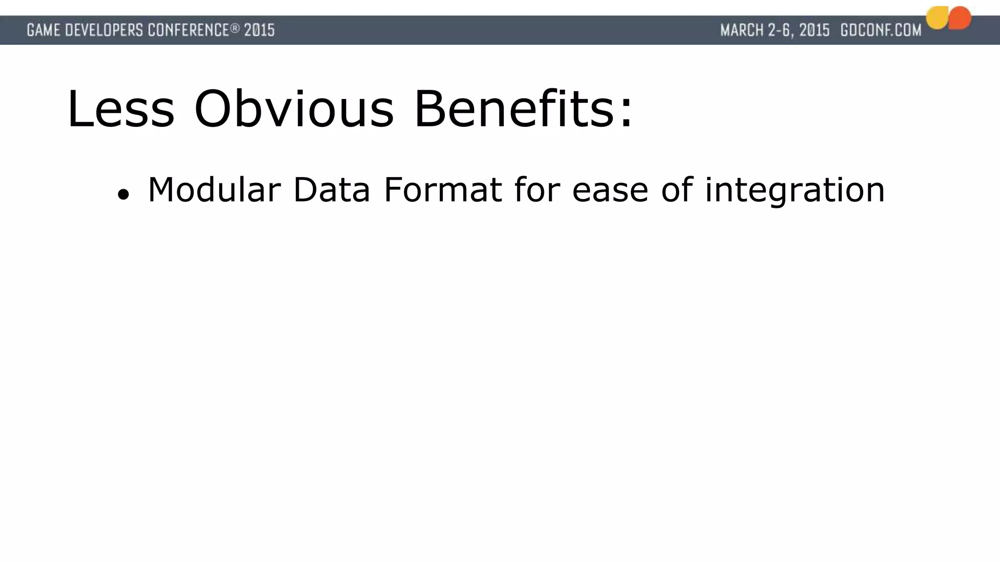 Less Obvious Benefits:
● Modular Data Format for ease of integration
 