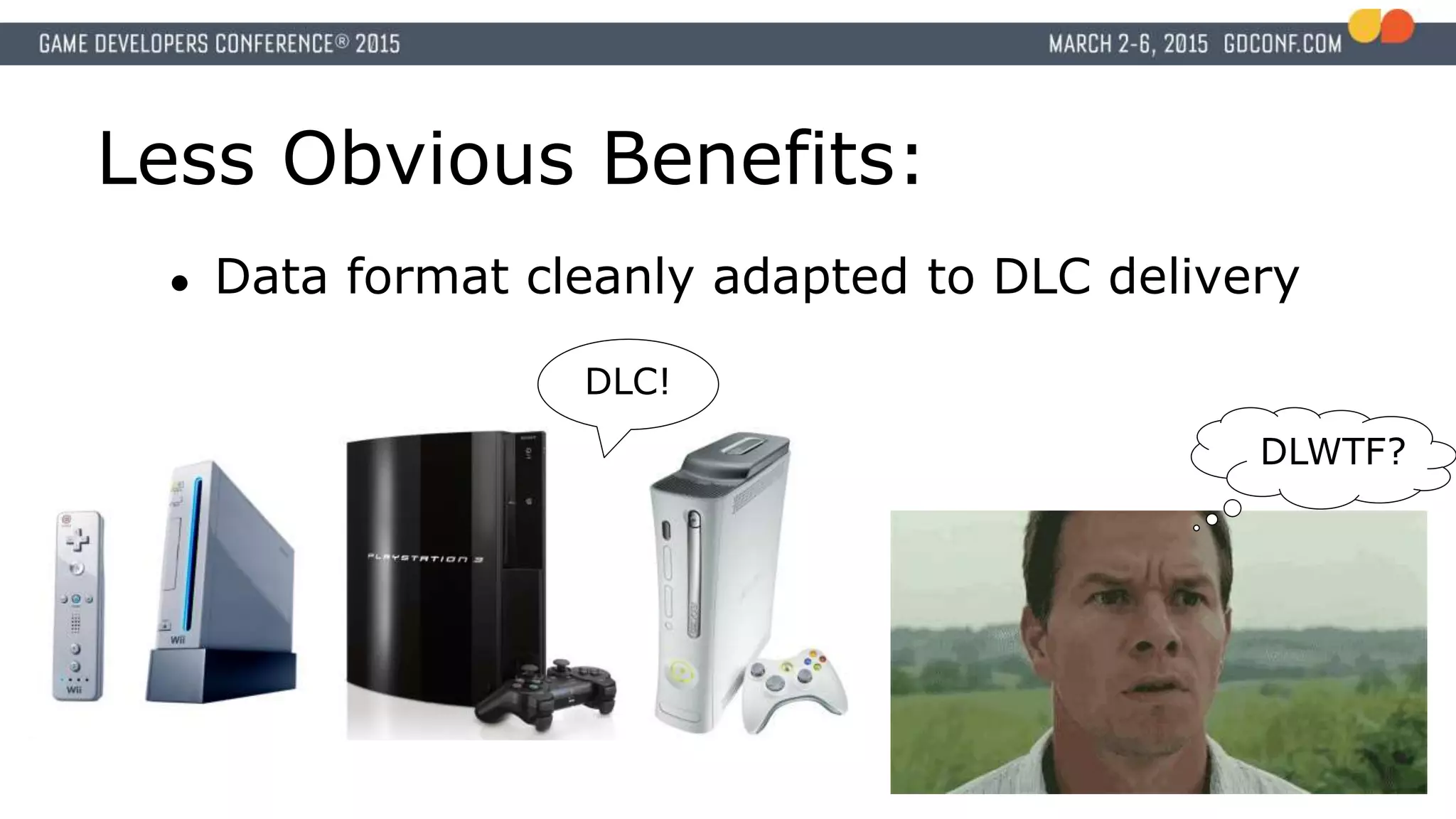 Less Obvious Benefits:
● Data format cleanly adapted to DLC delivery
DLC!
DLWTF?
 