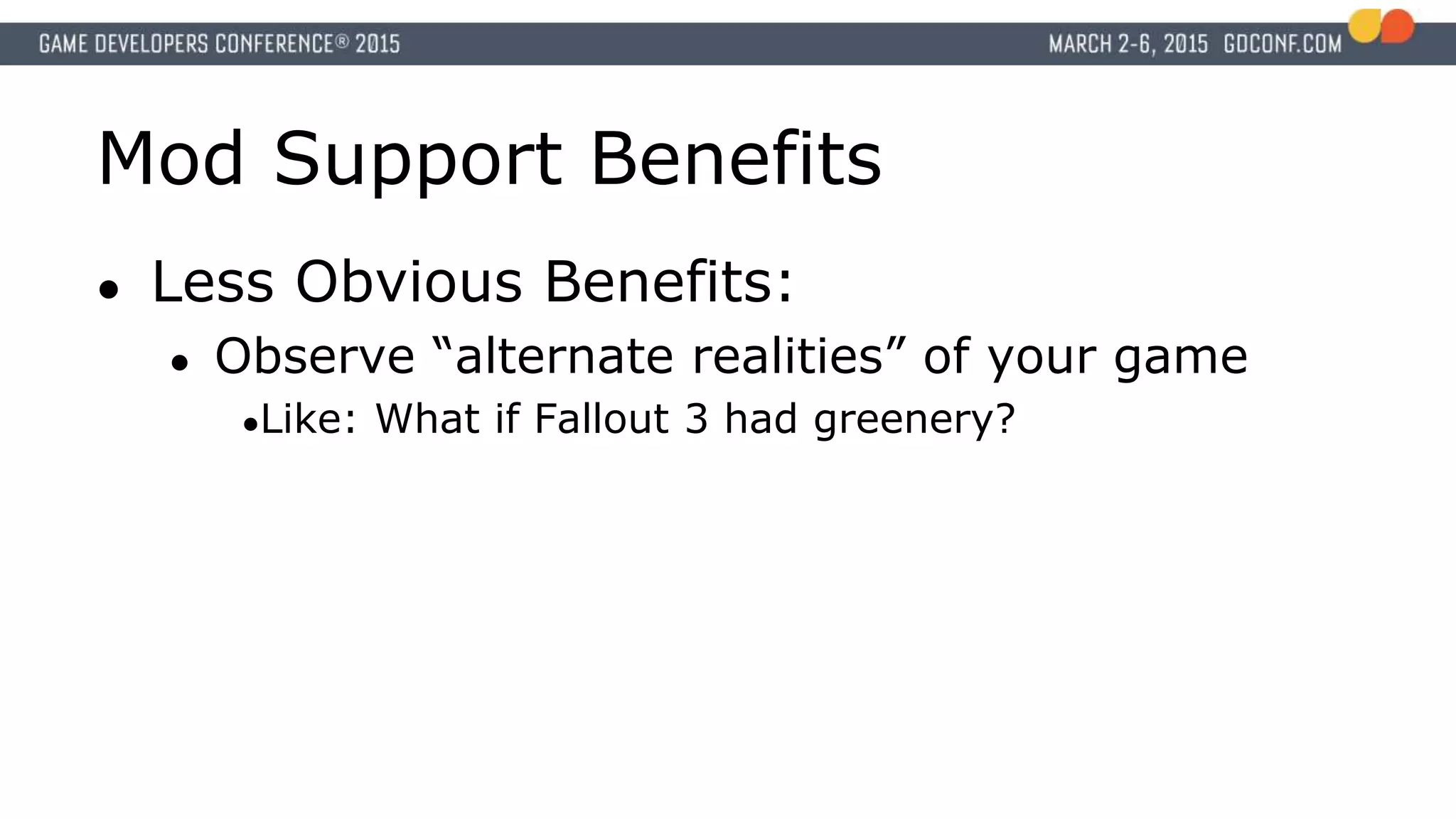 Mod Support Benefits
● Less Obvious Benefits:
● Observe “alternate realities” of your game
●Like: What if Fallout 3 had greenery?
 