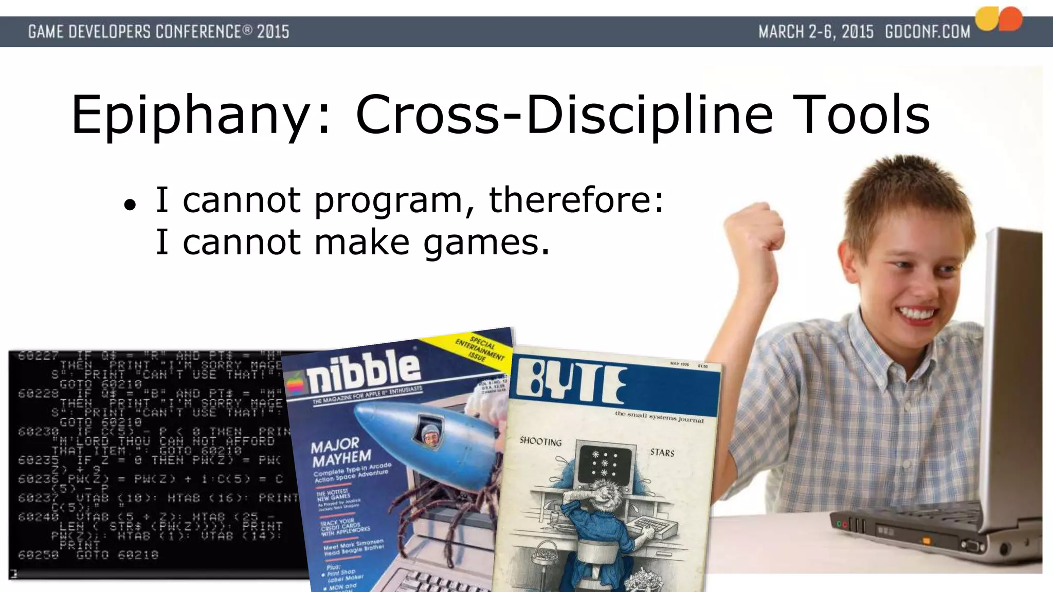 Epiphany: Cross-Discipline Tools
● I cannot program, therefore:
I cannot make games.
 